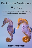 BACKSTROKE SEAHORSES AS PET: Seahorses Complete Owners Manual, Care, Health, Tank Set-Up, Habitat And Feeding B0DRHYQ2FR Book Cover