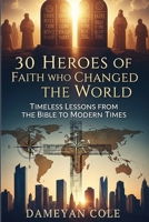 30 Heroes of Faith Who Changed the World: Timeless Lessons from the Bible to Modern Times B0FPRF2G9J Book Cover