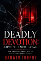 Deadly Devotion: Love Turned Fatal: How Obsession Grows Quietly Until Everything Changes B0GZY8GSKH Book Cover