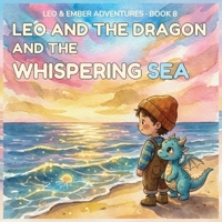 LEO AND THE DRAGON AND THE WHISPERING SEA: A Magical Adventure About Listening, Patience, and Understanding (LEO & EMBER ADVENTURES) B0GYF7V7GC Book Cover