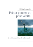 Prêt-à-penser et post-vérité: Le suicide numérique de la démocratie (French Edition) 2322188816 Book Cover