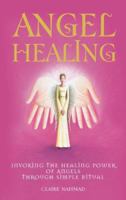 Angel Healing: Invoking the Healing Power of Angels through Simple Ritual 1905857497 Book Cover