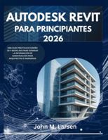 AUTODESK REVIT PARA PRINCIPIANTES 2026: UNA GUÍA PRÁCTICA DE DISEÑO 3D Y MODELADO PARA DOMINAR LA INFORMACIÓN DE CONSTRUCCIÓN PARA ARQUITECTOS E INGENIEROS B0G49L1J3W Book Cover