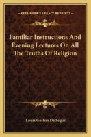 Familiar Instructions and Evening Lectures on all the Truth of Religion 1018484906 Book Cover
