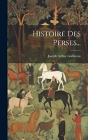 Histoire Des Perses: D'Apr�s Les Auteurs Orientaux, Grecs Et Latins Et Particuli�rement d'Apr�s Les Manuscrits Orientaux In�dits, Les Monuments Figur�s, Les M�dailles, Les Pierres Grav�es, Etc 1273702174 Book Cover