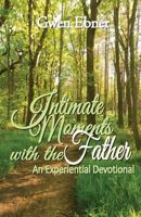 Intimate Moments with the Father: An Experiential Devotional 1491229020 Book Cover