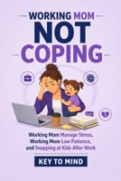 Working Mom Not Coping: Working Mom Manage Stress, Working Mom Low Patience, Snapping at Kids After Work, Stress Relief for Working Moms, Burnout for Working Moms, Calm Parenting Without Burnout B0GXRHMRFY Book Cover