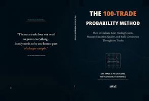 The 100-Trade Probability Method: How to Evaluate Your Trading System, Measure Execution Quality, and Build Consistency Through 100 Trades 1764832957 Book Cover