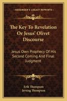 The Key To Revelation Or Jesus' Olivet Discourse: Jesus Own Prophecy Of His Second Coming And Final Judgment 116316500X Book Cover