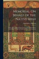 Memorial On Behalf of the Native Irish: With a View to Their Improvement in Moral and Religious Knowledge Through the Medium of Their Own Language 1022779052 Book Cover