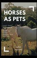 HORSES AS PETS: Learn About The Basics And Facts Of Handling Horses, Housing, Diet And Care B088JC8Z7V Book Cover