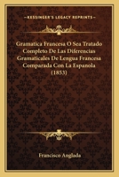 Gramatica Francesa O Sea Tratado Completo De Las Diferencias Gramaticales De Lengua Francesa Comparada Con La Espanola (1853) 1161189246 Book Cover