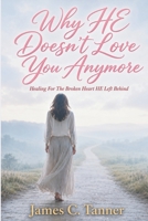 Why HE Doesn't Love You Anymore: Healing For The Broken Heart HE Left Behind 1998748367 Book Cover