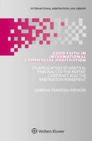 Good Faith in International Commercial Arbitration: It’s Application by Arbitral Tribunals to the Parties’ Contract and the Arbitration Agreement 9403507381 Book Cover