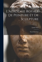 L'Acad�mie Royale de Peinture Et de Sculpture: �tude Historique 1016542488 Book Cover