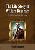 The Life Story Of William Branham: The True Story of a Modern-Day Prophet 1500955671 Book Cover