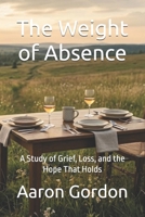 The Weight of Absence: A Study of Grief, Loss, and the Hope That Holds B0GYJCT15R Book Cover