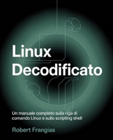 Linux decodificato: Un manuale completo sulla riga di comando Linux e sullo scripting shell (Italian Edition) B0F73WJ2P7 Book Cover