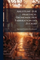 Anleitung zur praktisch-ökonomischen Fabrikation des Zuckers 1247066142 Book Cover