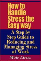 How to Handle Stress the Easy way - A Step by Step Guide to Reducing and Managing Stress at Work 1090125798 Book Cover