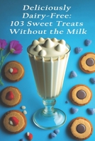 Deliciously Dairy-Free: 103 Sweet Treats Without the Milk B0C87JSPYL Book Cover