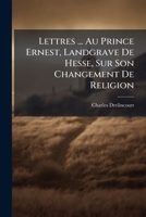 Lettres ... Au Prince Ernest, Landgrave De Hesse, Sur Son Changement De Religion: Nouv. Éd., Retouchée, Cor. & Augm. ...... 127442061X Book Cover
