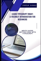 LEARN TYPESCRIPT TODAY: A FRIENDLY INTRODUCTION FOR BEGINNERS: WRITE SAFER, BETTER CODE WITH TYPESCRIPT B0F326YQLQ Book Cover