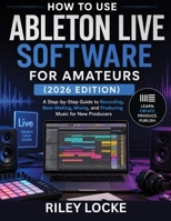How to Use Ableton Live Software for Amateurs (2026 Edition): A Step-by-Step Guide to Recording, Beat-Making, Mixing, and Producing Music for New Producers B0H9FNDMYR Book Cover