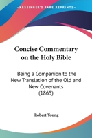 Concise Commentary on the Holy Bible: Being a Companion to the New Translation of the Old and New Covenants 1165376393 Book Cover