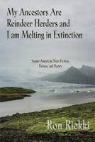 My Ancestors Are Reindeer Herders and I Am Melting In Extinction: Saami-American Non-Fiction, Fiction, and Poetry 1627202110 Book Cover