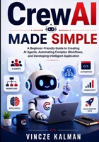 CrewAI Made Simple: A Beginner-Friendly Guide to Creating AI Agents, Automating Complex Workflows, and Developing Intelligent Application B0H6T2ZG2X Book Cover
