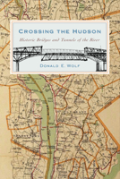 Crossing the Hudson: Historic Bridges and Tunnels of the River 0813547083 Book Cover