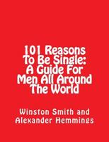 101 Reasons To Be Single: A Guide For Men All Around The World 1983866458 Book Cover