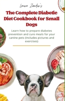 The Complete Diabetic Diet Cookbook for Small Dogs: Learn how to prepare diabetes prevention and cure meals for your canine pets (Includes pictures and exercises) B0C47J8X8L Book Cover