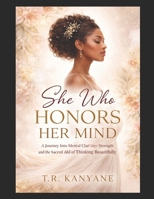 SHE WHO HONORS HER MIND: A Journey Into Mental Clarity, Inner Strength, and the Sacred Art of Thinking Beautifully (The She Who Series) B0GX6SQ8RT Book Cover