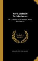 Fasti Ecclesiæ Sarisberiensis: or, A Calendar of the Bishops, Deans, Archdeacons 053016261X Book Cover