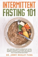 Intermittent Fasting 101: Heal Your Body Through Alternate-Day Fasting, Autophagy & Ketogenic Diet. Get the benefits of Healthy Weight Loss & Burn Fat. The A-Z guide and recipes for men and women B08928L724 Book Cover