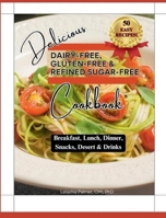 Delicious Dairy-Free, Gluten-Free, & Refined Sugar-Free Cookbook: A Guide to Eating Breakfast, Lunch, Dinner, Deserts, Snacks, and Drinks B0CR9Z2XH7 Book Cover