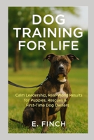 Dog Training For Life: The real-world guide for rescue dogs, puppies, and first-time owners. B0FDBC1K26 Book Cover
