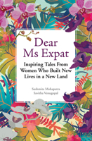 Dear Ms Expat: Inspiring Tales From Women Who Built New Lives in a New Land 9814779008 Book Cover