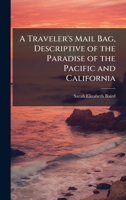 A Traveler's Mail Bag, Descriptive of the Paradise of the Pacific and California 102385905X Book Cover