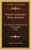 Teutsch-Lateinisches Worter-Buchlein: Zum Nutz Und Ergotzung Der Schuljugend (1695) 1166318575 Book Cover