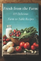 Fresh from the Farm: 105 Delicious Farm-to-Table Recipes B0C7T3FJGG Book Cover