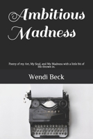 Ambitious Madness: Poetry of my Art, My Soul, and My Madness with a little bit of life thrown in. 1089812604 Book Cover