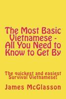 The Most Basic Vietnamese - All You Need to Know to Get By: The quickest and easiest Survival Vietnamese 1479123528 Book Cover