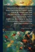 Changes In Shade, Color, And Pattern In Fishes, And Their Bearing On The Problems Of Adaptation And Behavior, With Especial Reference To The Flounders Paralichthys And Ancylopsetta 1246080915 Book Cover