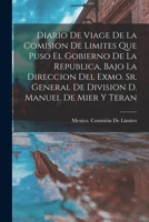 Diario De Viage De La Comision De Limites Que Puso El Gobierno De La Republica, Bajo La Direccion Del Exmo. Sr. General De Division D. Manuel De Mier Y Teran 114626254X Book Cover