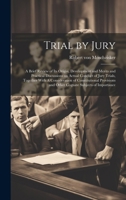 Trial by Jury: A Brief Review of its Origin, Development and Merits and Practical Discussions on Actual Conduct of Jury Trials, Together With A ... and Other Cognate Subjects of Importance 1019918888 Book Cover