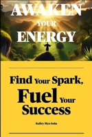 AWAKEN YOUR ENERGY: Find Your Spark, Fuel Your Success (The Empowernment Series) B0DSPNHRTH Book Cover