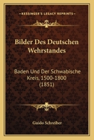 Bilder Des Deutschen Wehrstandes: Baden Und Der Schwabische Kreis, 1500-1800 (1851) 1160327483 Book Cover
